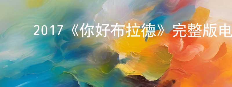 ﻿蔡景华发布﻿2017《你好布拉德》完整版电影/在线观看/百度云-美剧天堂